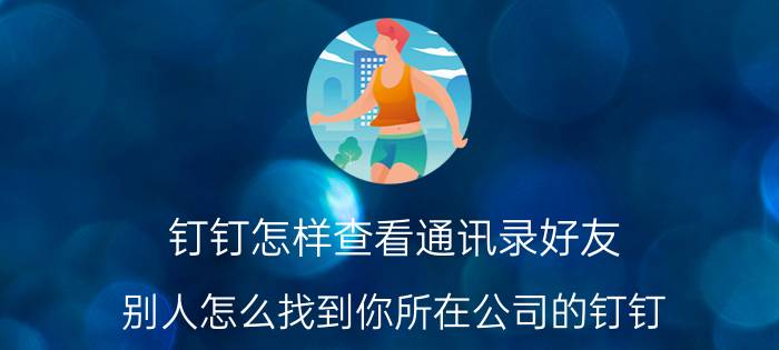 钉钉怎样查看通讯录好友 别人怎么找到你所在公司的钉钉？